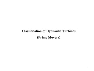 Classification of Hydraulic Turbines
(Prime Movers)
1
 