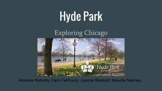 Hyde Park
Exploring Chicago
Amanda Roberts, Faris Fakhoury, Joanne Stockert, Klaudia Niemiec
 