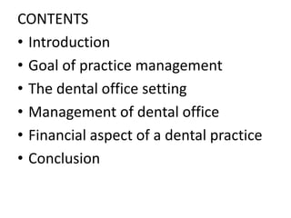CONTENTS
• Introduction
• Goal of practice management
• The dental office setting
• Management of dental office
• Financial aspect of a dental practice
• Conclusion
 