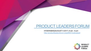 PRODUCT LEADERSFORUM
HYDERABAD|AUGUST 4 2017 | 9 am - 6 pm
http://productleadersforum.org/plf201hyderabad/
 