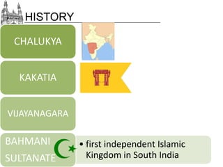 HISTORY
CHALUKYA
KAKATIA
VIJAYANAGARA

BAHMANI
SULTANATE

• first independent Islamic
Kingdom in South India

 