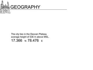 GEOGRAPHY

The city lies in the Deccan Plateau
average height of 536 m above MSL.

17.366

N

78.476

E

 