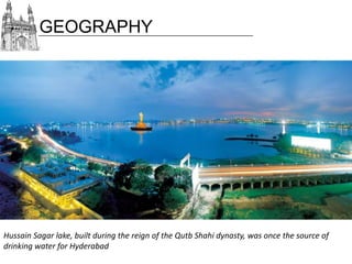 GEOGRAPHY

Hussain Sagar lake, built during the reign of the Qutb Shahi dynasty, was once the source of
drinking water for Hyderabad

 