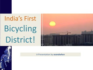 India’s First 
Bicycling 
District! 
A Presentation by asandwhen 
 
