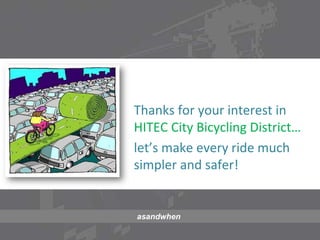 Thanks for your interest in 
HITEC City Bicycling District… 
let’s make every ride much 
simpler and safer! 
asandwhen 
 