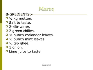 INGREDIENTS: ½ kg mutton.
 Salt to taste.
 2-4ltr water.
 2 green chilies.
 ½ bunch coriander leaves.
 ½ bunch mint leaves.
 ½ tsp ghee.
 1 onion.
 Lime juice to taste.

SUNIL KUMAR

 