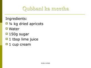 Ingredients:
 ¼ kg dried apricots
 Water
 150g sugar
 1 tbsp lime juice
 1 cup cream

SUNIL KUMAR

 