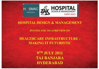 HOSPITAL DESIGN & MANAGEMENT  INVITES YOU TO A PREVIEW ON  HEALTHCARE INFRASTRUCTURE :  MAKING IT FUTURISTIC 9TH JULY 2011 TAJ BANJARA HYDERABAD 