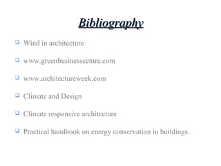 BibliographyBibliography
 Wind in architecture
 www.greenbusinesscentre.com
 www.architectureweek.com
 Climate and Design
 Climate responsive architecture
 Practical handbook on energy conservation in buildings.
 