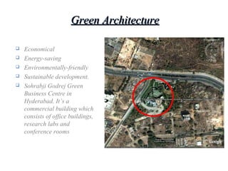 Green ArchitectureGreen Architecture
 Economical
 Energy-saving
 Environmentally-friendly
 Sustainable development.
 Sohrabji Godrej Green
Business Centre in
Hyderabad. It’s a
commercial building which
consists of office buildings,
research labs and
conference rooms
 