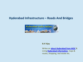 Hyderabad Infrastructure – Roads And Bridges
B.K Vijay
Writes on about Hyderabad from HIOC &
Living Hyderabad information, maps &
routes, shopping, real estate etc.
 
