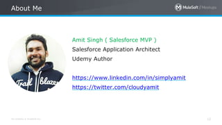 All contents © MuleSoft Inc.
About Me
12
Amit Singh ( Salesforce MVP )
Salesforce Application Architect
Udemy Author
https://www.linkedin.com/in/simplyamit
https://twitter.com/cloudyamit
 