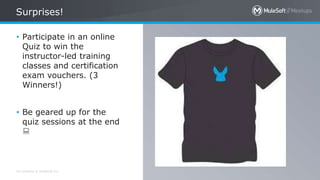 All contents © MuleSoft Inc.
Surprises!
4
• Participate in an online
Quiz to win the
instructor-led training
classes and certification
exam vouchers. (3
Winners!)
• Be geared up for the
quiz sessions at the end

 
