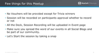 All contents © MuleSoft Inc. 6
• No Vouchers will be provided except for Trivia winners
• Session will be recorded on participants approval whether to record
or not
• All the Deck, Session Recording will be uploaded in Event page
• Make sure you spread the word of our events in all Social Blogs and
be part of our community.
• Let's Start the session by taking a snap
Few things for this Meetup
 