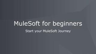 Start your MuleSoft Journey
MuleSoft for beginners
 