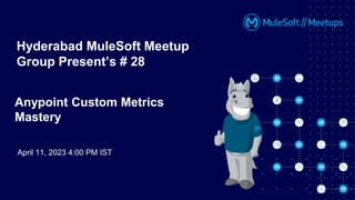 April 11, 2023 4:00 PM IST
Hyderabad MuleSoft Meetup
Group Present’s # 28
Anypoint Custom Metrics
Mastery
 