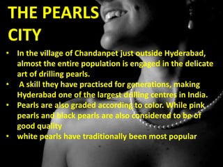 THE PEARLS
CITY
• In the village of Chandanpet just outside Hyderabad,
almost the entire population is engaged in the deli...