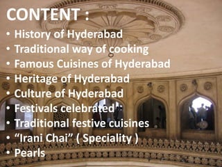 CONTENT :
• History of Hyderabad
• Traditional way of cooking
• Famous Cuisines of Hyderabad
• Heritage of Hyderabad
• Cul...