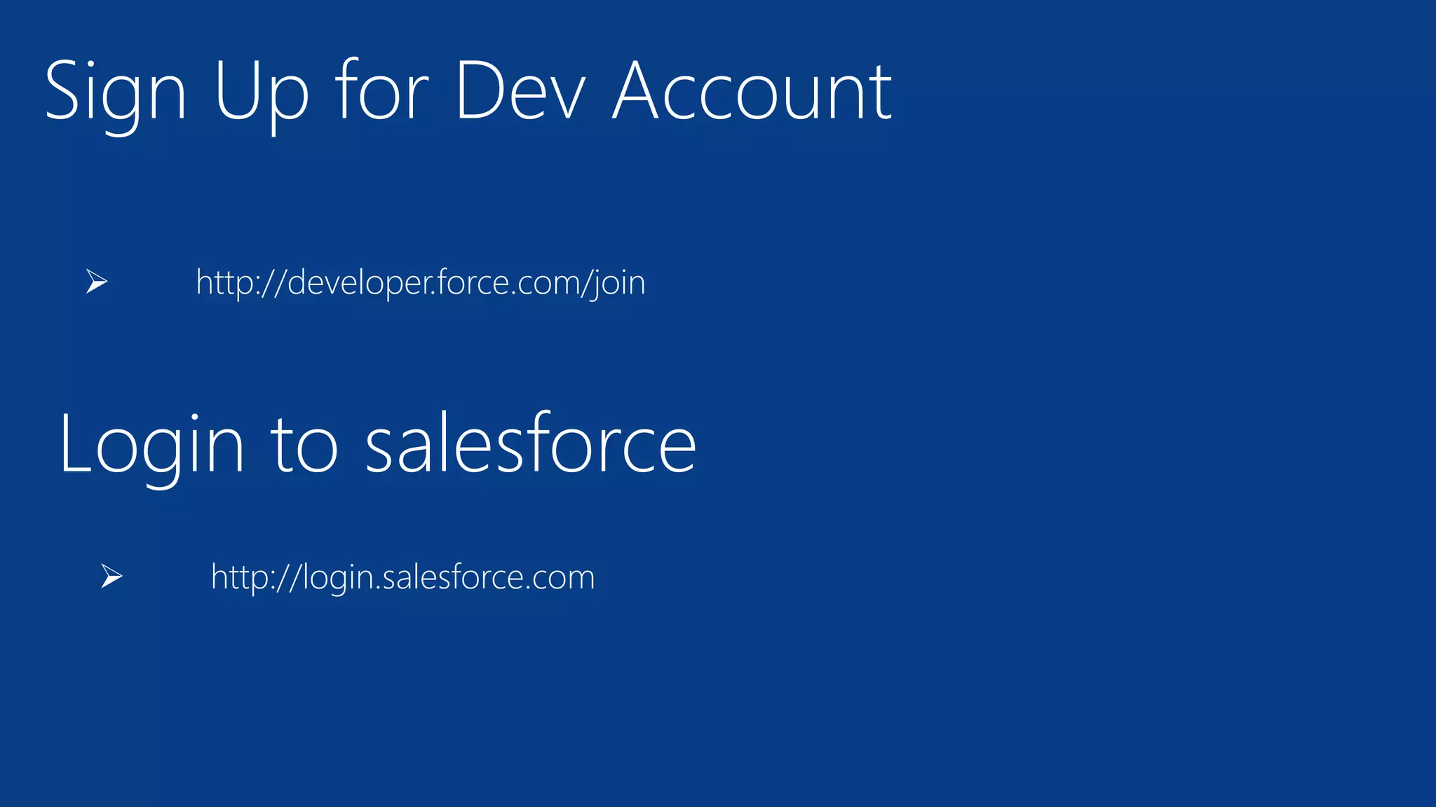 Sign Up for Dev Account
 http://developer.force.com/join
Login to salesforce
 http://login.salesforce.com
 