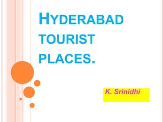 HYDERABAD
TOURIST
PLACES.
K. Srinidhi
 
