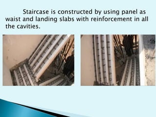 Staircase is constructed by using panel as
waist and landing slabs with reinforcement in all
the cavities.
 