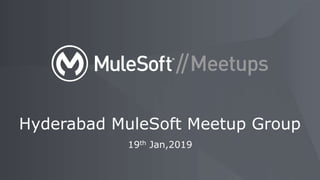 19th Jan,2019
Hyderabad MuleSoft Meetup Group
 