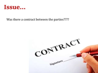 Issue…
Was there a contract between the parties????
 