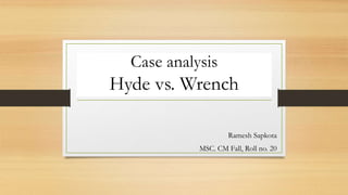 Case analysis
Hyde vs. Wrench
Ramesh Sapkota
MSC. CM Fall, Roll no. 20
 