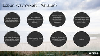 CONFIDENTIAL15
Lopun kysymykset… Vai alun?
Miksi opiskelun pitää
päättyä?
Mitä jos yritykset
maksavatkin
tähtiopettajien
virtuaalisista
kursseista?
Mitä jos opiskelijat
saavat opiskella sitä
mikä heitä kiinnostaa?
Mitä jos ei ole valmista
maisteria vaan pelkkiä
kurssikokonaisuuksia.
Mitä jos kaikki
pääsevät yliopistoon?
Oli sijainti mikä
tahansa.
Mitä jos yliopistolla
olisi kaikki opettajat
maailmassa.
Mitä jos yliopistonssa
sijaitsevaa tietoa voisi
ostaa yhdellä
klikkauksella?
Mitä jos?
 