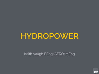 KV
HYDROPOWER
Keith Vaugh BEng (AERO) MEng
 
