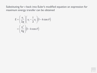 KV
Substituting for v back into Euler’s modiﬁed equation an expression for
maximum energy transfer can be obtained
E =
u1
2g
⎛
⎝⎜
⎞
⎠⎟ u1
−
1
2
u1
⎛
⎝⎜
⎞
⎠⎟ 1− kcosϑ( )
=
u1
2
4g
⎛
⎝
⎜
⎞
⎠
⎟ 1− kcosϑ( )
 