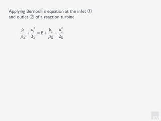 KV
p1
ρg
+
u1
2
2g
= E +
p2
ρg
+
u2
2
2g
Applying Bernoulli’s equation at the inlet ①
and outlet ② of a reaction turbine
 
