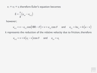 KV
E =
v
g
uw1
− uw2( )
v1 = v2 = v, therefore Euler’s equation becomes
however;
uw2
= v − ur2
cos 180 −ϑ( )= v + ur2
cosϑ and ur2
= kur1
= k u − v( )
k represents the reduction of the relative velocity due to friction, therefore
uw2
= v + k u1
− v( )cosϑ and uw1
= u1
 