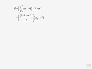 KV
E =
v
g
⎛
⎝⎜
⎞
⎠⎟ u1
− v( )1− kcosϑ( )
=
1− kcosϑ( )
g
⎛
⎝
⎜
⎞
⎠
⎟ vu1
− v2
( )
 