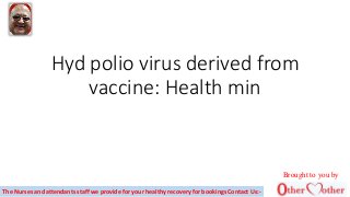 Hyd polio virus derived from
vaccine: Health min
The Nurses and attendants staff we provide for your healthy recovery for bookings Contact Us:-
Brought to you by
 