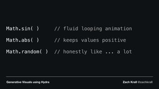 Generative Visuals using Hydra Zach Krall @zachkrall
Math.sin( ) // fluid looping animation
Math.abs( ) // keeps values positive
Math.random( ) // honestly like ... a lot
 