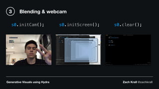 Generative Visuals using Hydra Zach Krall @zachkrall
s0.initCam(); s0.initScreen(); s0.clear();
Blending & webcam3
 