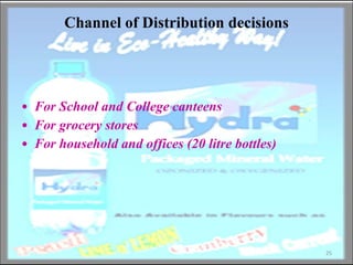Channel of Distribution decisions For School and College canteens For grocery stores For household and offices (20 litre bottles) 
