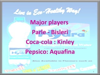 Major players  Parle - Bisleri Coca-cola : Kinley Pepsico: Aquafina 