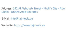 Address: 142 Al Aishoush Street - Khalifa City - Abu
Dhabi - United Arab Emirates
E-Mail: info@tajmeels.ae
Web-site: https://www.tajmeels.ae
 