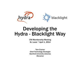 Developing the
Hydra - Blacklight Way
Tom Cramer
Chief Technology Strategist
Stanford University Libraries
@tcramer
CNI Membership Meeting
St. Louis * April 1, 2014
 