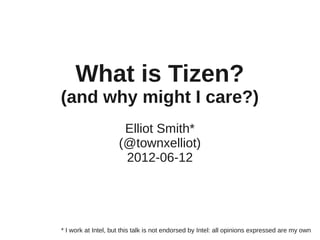 What is Tizen?
(and why might I care?)
                      Elliot Smith*
                     (@townxelliot)
                      2012-06-12




* I work at Intel, but this talk is not endorsed by Intel: all opinions expressed are my own
 