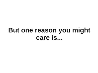 But one reason you might
        care is...
 