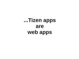 ...Tizen apps
      are
   web apps
 