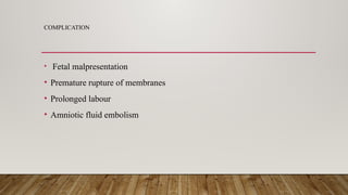COMPLICATION
• Fetal malpresentation
• Premature rupture of membranes
• Prolonged labour
• Amniotic fluid embolism
 