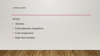 COMPLICATION
FETAL
• Abortion
• Fetal pulmonary hypoplacia
• Cord compression
• High fetal mortality
 