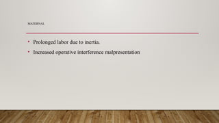 MATERNAL
• Prolonged labor due to inertia.
• Increased operative interference malpresentation
 