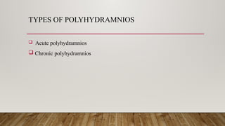 TYPES OF POLYHYDRAMNIOS
 Acute polyhydramnios
 Chronic polyhydramnios
 