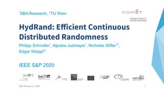 1
HydRand: Eﬀicient Continuous
Distributed Randomness
Philipp Schindler*
, Aljosha Judmayer*
, Nicholas Stifter*†
,
Edgar Weippl*†
IEEE S&P 2020
SBA Research, 2020
*
SBA Research, †
TU Wien
 