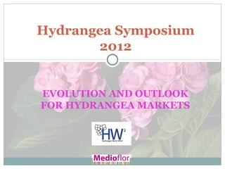 Hydrangea Symposium
       2012


EVOLUTION AND OUTLOOK
FOR HYDRANGEA MARKETS
 
